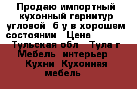 Продаю импортный кухонный гарнитур(угловой) б/у в хорошем состоянии › Цена ­ 14 000 - Тульская обл., Тула г. Мебель, интерьер » Кухни. Кухонная мебель   